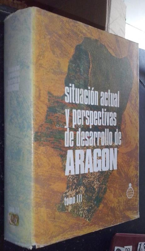 SITUACIÓN ACTUAL Y PERSPECTIVAS DE DESARROLLO DE ARAGÓN. TOMO III